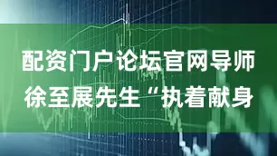 配资门户论坛官网导师徐至展先生“执着献身