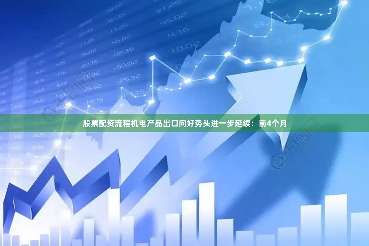 股票配资流程机电产品出口向好势头进一步延续：前4个月
