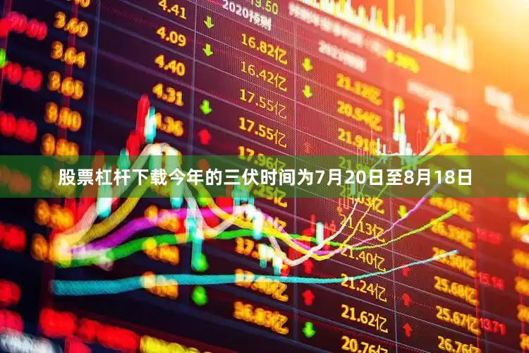 股票杠杆下载今年的三伏时间为7月20日至8月18日