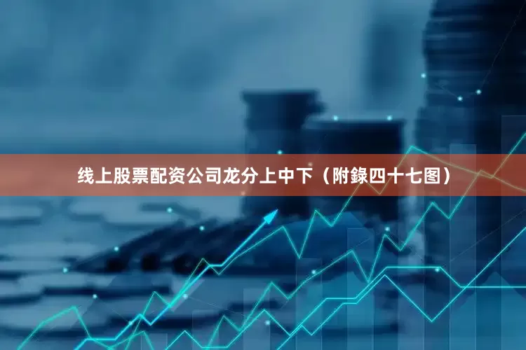 线上股票配资公司龙分上中下（附錄四十七图）