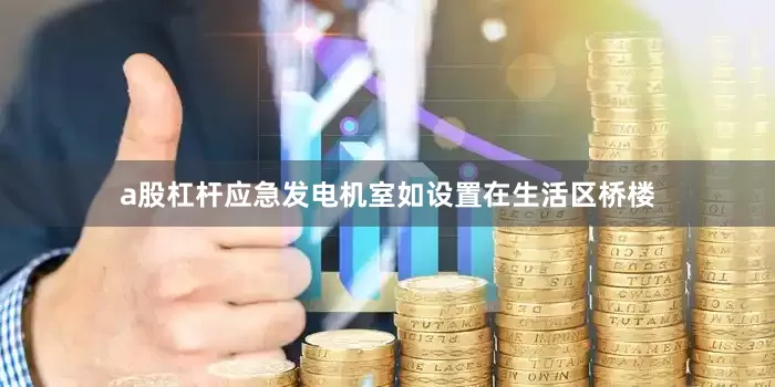 a股杠杆应急发电机室如设置在生活区桥楼