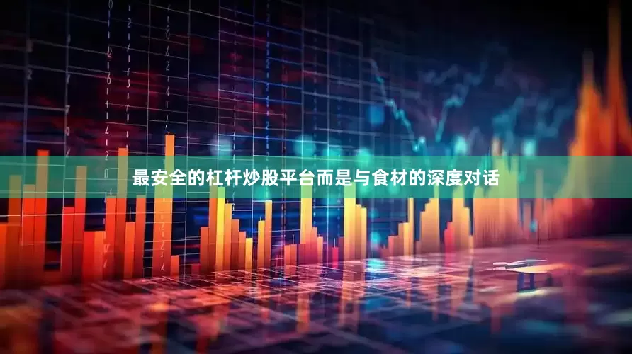 最安全的杠杆炒股平台而是与食材的深度对话