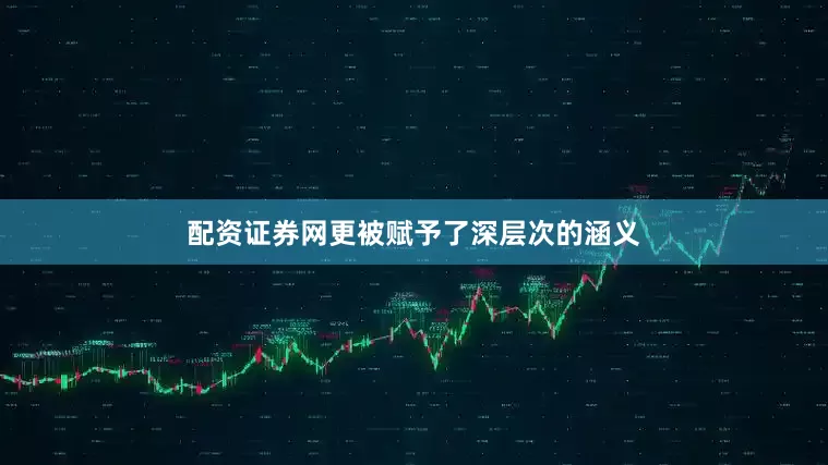 配资证券网更被赋予了深层次的涵义