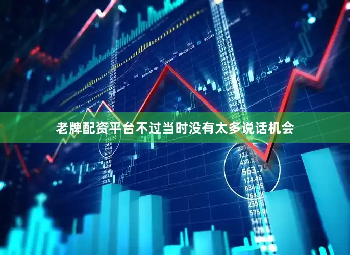老牌配资平台不过当时没有太多说话机会