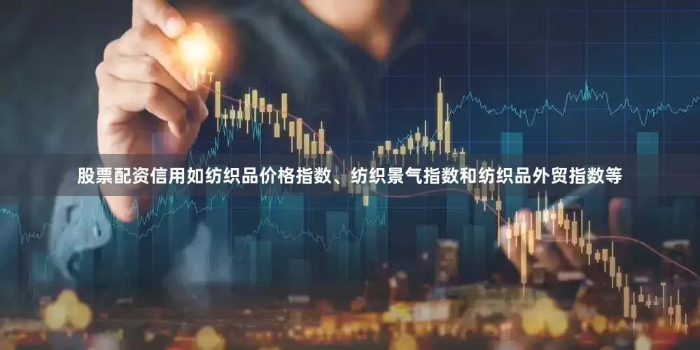 股票配资信用如纺织品价格指数、纺织景气指数和纺织品外贸指数等