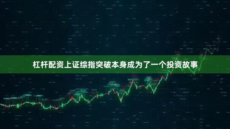 杠杆配资上证综指突破本身成为了一个投资故事