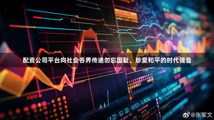 配资公司平台向社会各界传递勿忘国耻、珍爱和平的时代强音