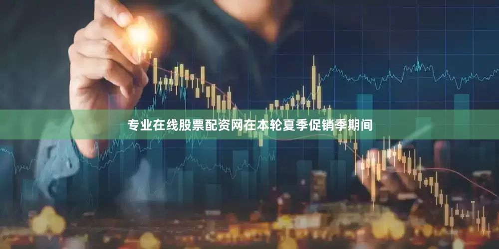 专业在线股票配资网在本轮夏季促销季期间