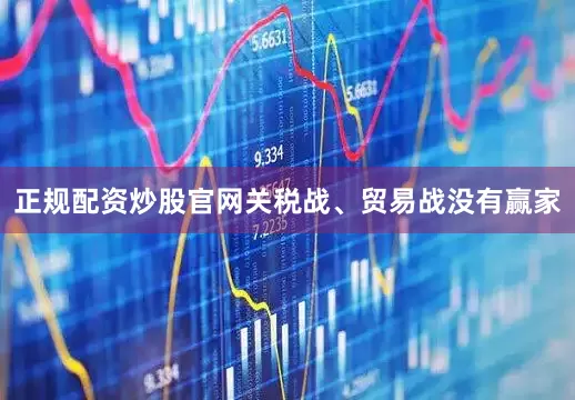 正规配资炒股官网关税战、贸易战没有赢家