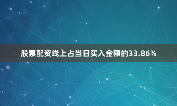 股票配资线上占当日买入金额的33.86%