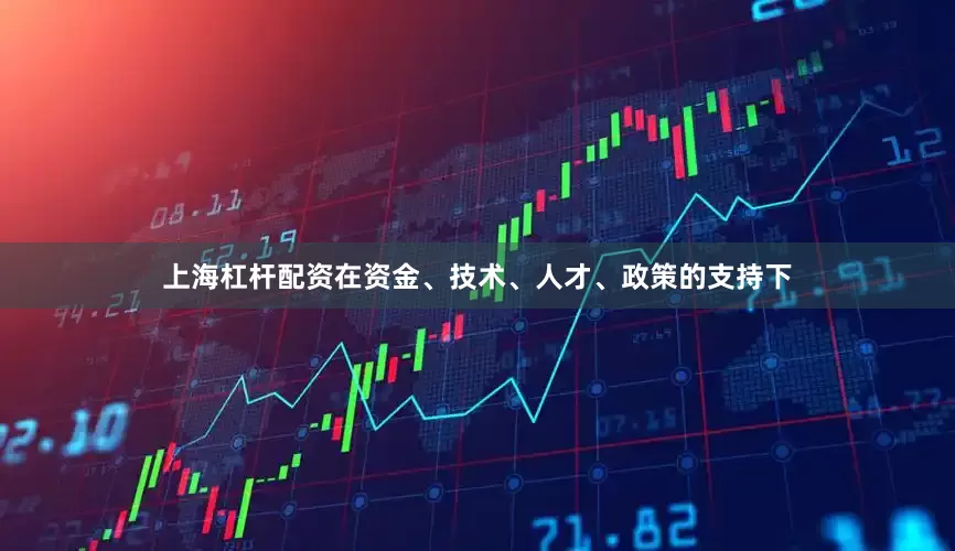上海杠杆配资在资金、技术、人才、政策的支持下