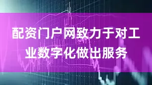 配资门户网致力于对工业数字化做出服务