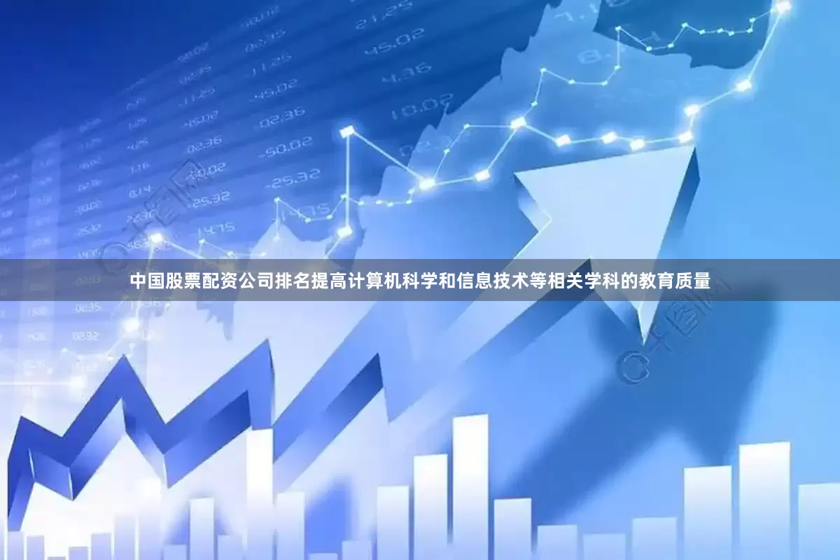 中国股票配资公司排名提高计算机科学和信息技术等相关学科的教育质量