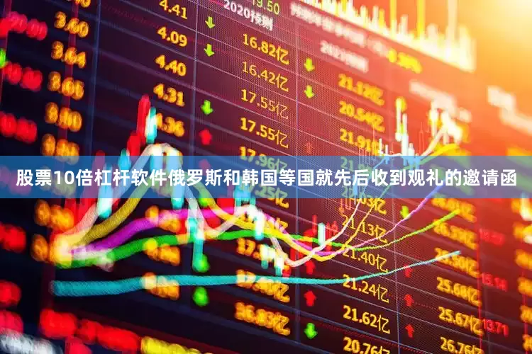 股票10倍杠杆软件俄罗斯和韩国等国就先后收到观礼的邀请函