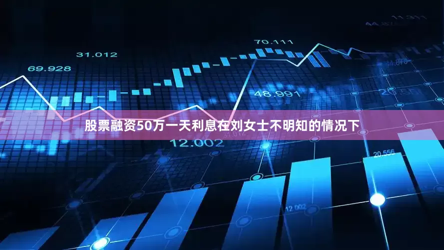 股票融资50万一天利息在刘女士不明知的情况下