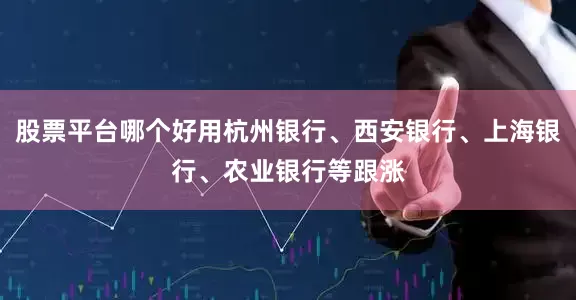 股票平台哪个好用杭州银行、西安银行、上海银行、农业银行等跟涨