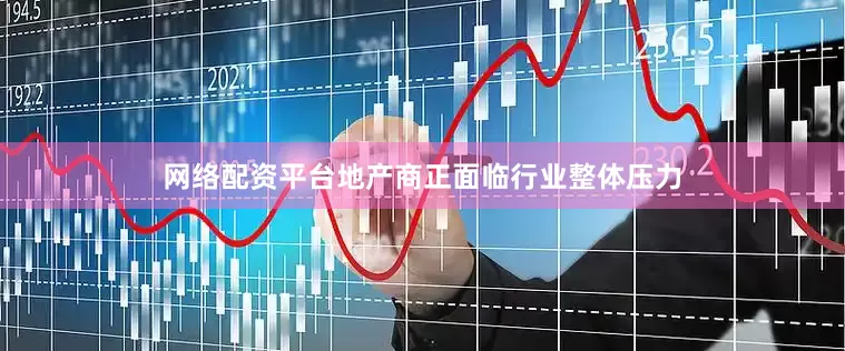 网络配资平台地产商正面临行业整体压力