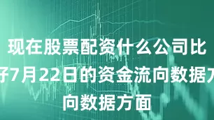 现在股票配资什么公司比较好7月22日的资金流向数据方面