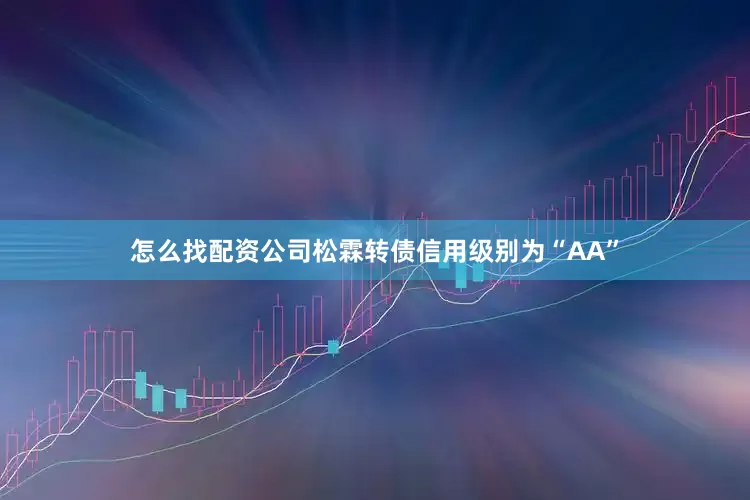 怎么找配资公司松霖转债信用级别为“AA”