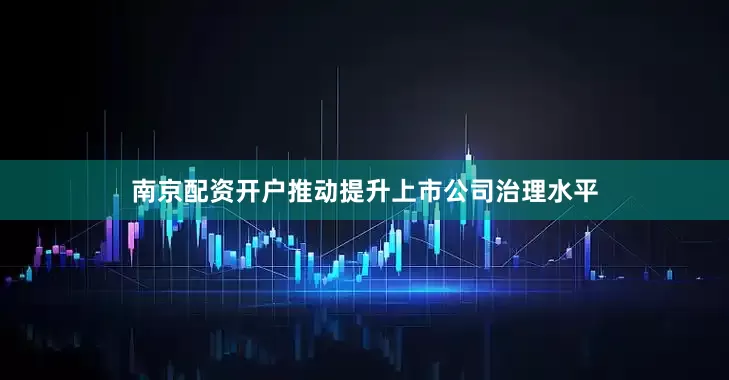 南京配资开户推动提升上市公司治理水平
