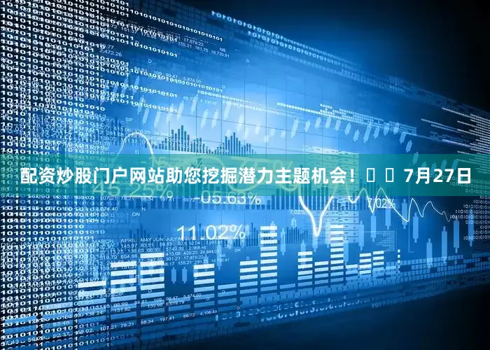 配资炒股门户网站助您挖掘潜力主题机会！		　　7月27日