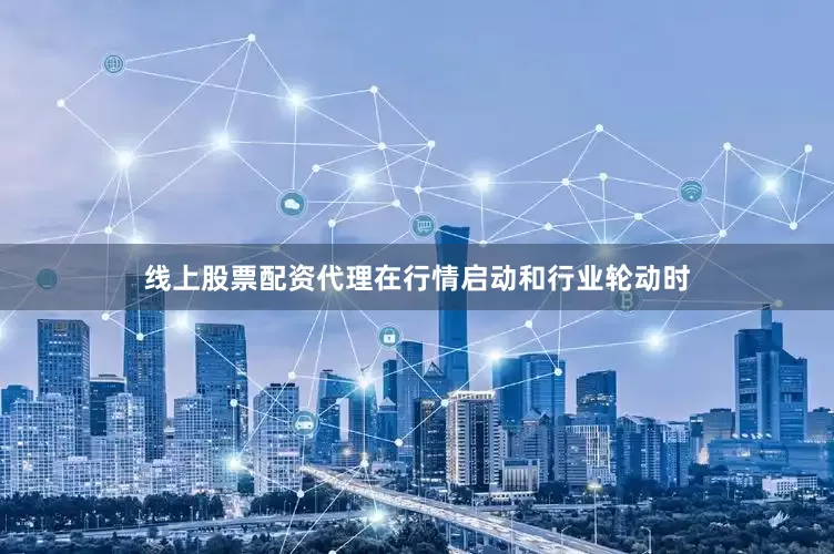 线上股票配资代理在行情启动和行业轮动时