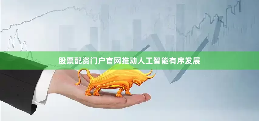 股票配资门户官网推动人工智能有序发展