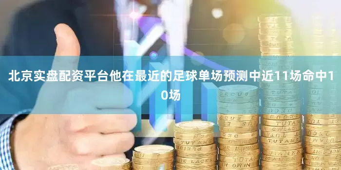 北京实盘配资平台他在最近的足球单场预测中近11场命中10场