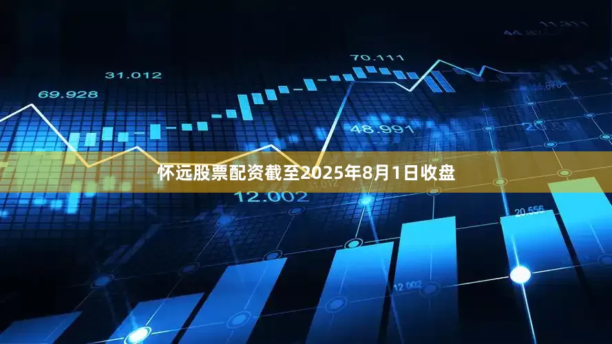 怀远股票配资截至2025年8月1日收盘