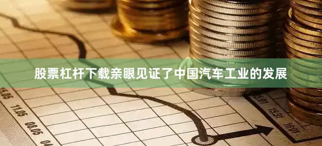 股票杠杆下载亲眼见证了中国汽车工业的发展