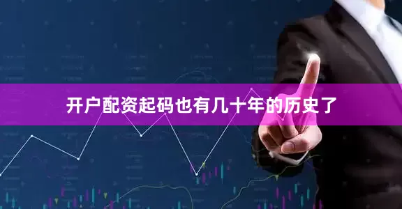 开户配资起码也有几十年的历史了