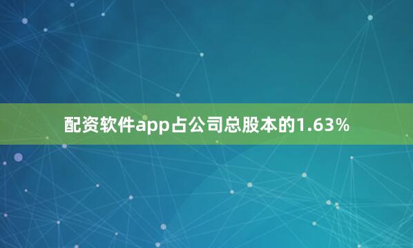 配资软件app占公司总股本的1.63%