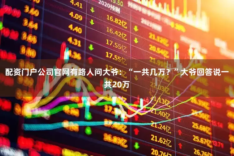 配资门户公司官网有路人问大爷：“一共几万？”大爷回答说一共20万