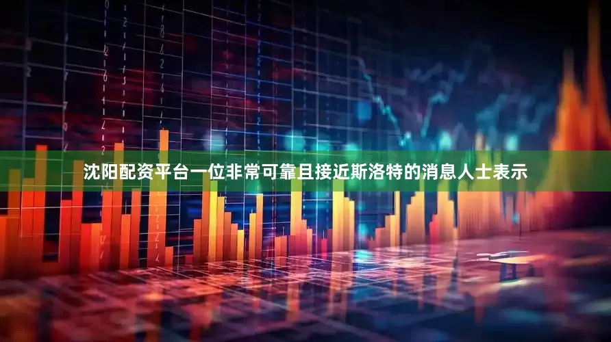 沈阳配资平台一位非常可靠且接近斯洛特的消息人士表示