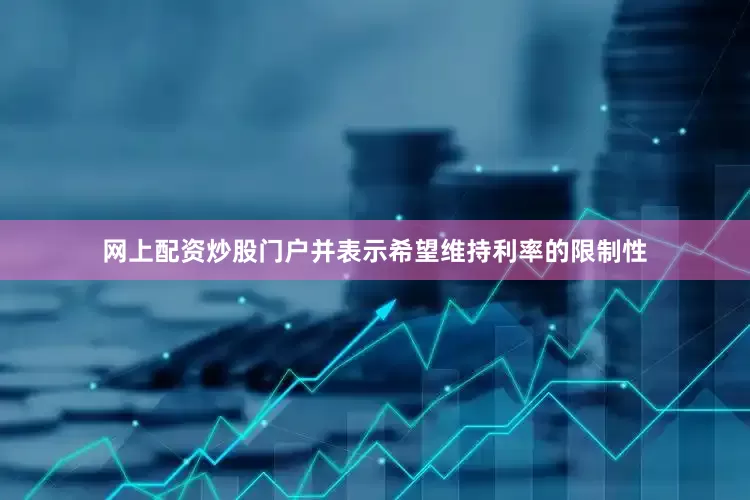 网上配资炒股门户并表示希望维持利率的限制性