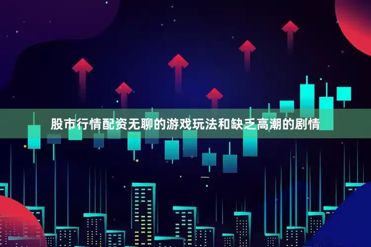股市行情配资无聊的游戏玩法和缺乏高潮的剧情