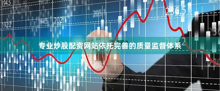 专业炒股配资网站依托完善的质量监督体系