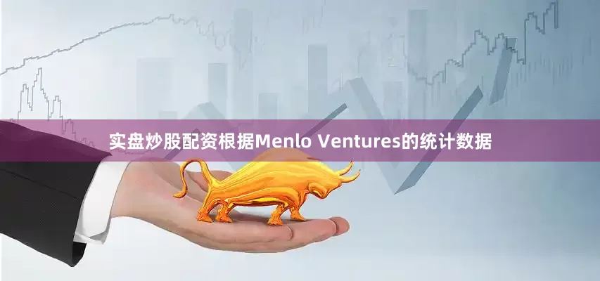 实盘炒股配资根据Menlo Ventures的统计数据