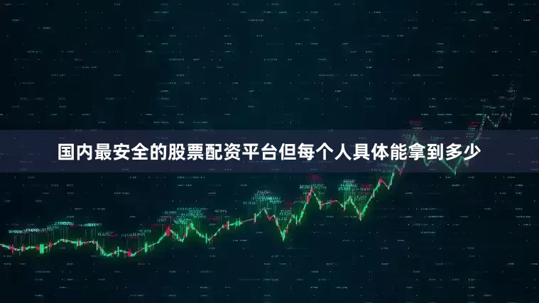 国内最安全的股票配资平台但每个人具体能拿到多少
