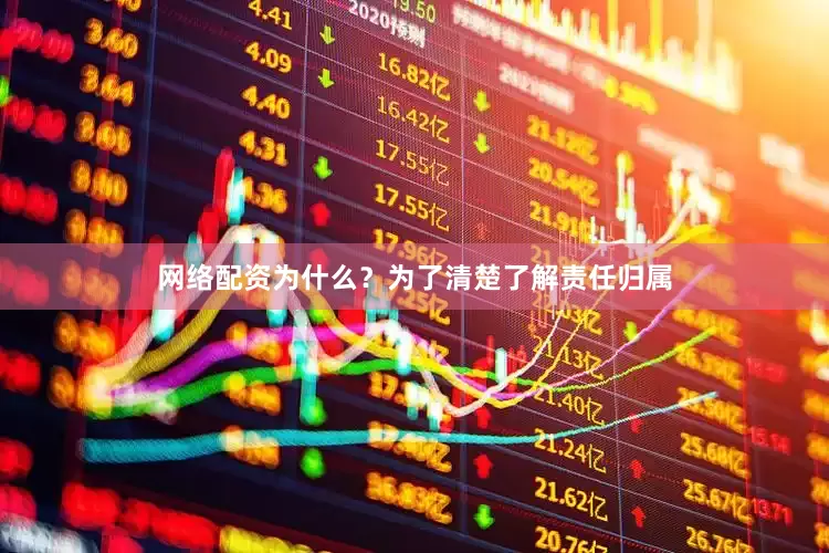 网络配资为什么？为了清楚了解责任归属