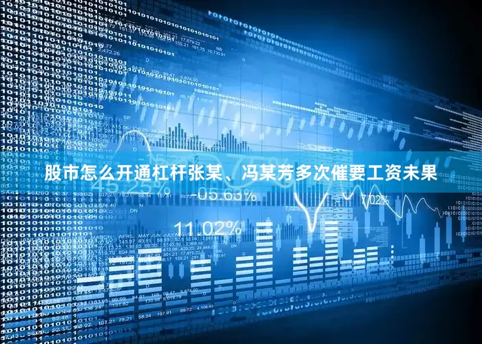 股市怎么开通杠杆张某、冯某芳多次催要工资未果