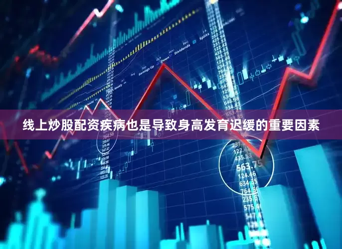 线上炒股配资疾病也是导致身高发育迟缓的重要因素