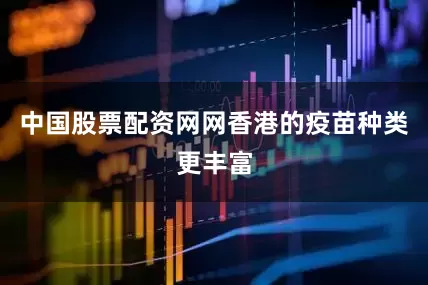 中国股票配资网网香港的疫苗种类更丰富