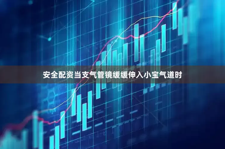 安全配资当支气管镜缓缓伸入小宝气道时