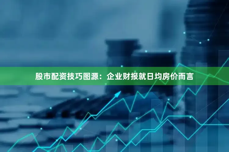 股市配资技巧图源：企业财报就日均房价而言