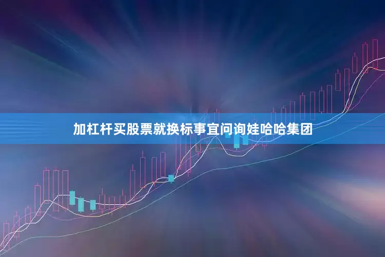 加杠杆买股票就换标事宜问询娃哈哈集团