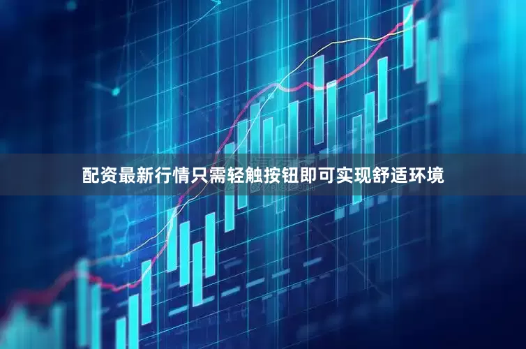 配资最新行情只需轻触按钮即可实现舒适环境