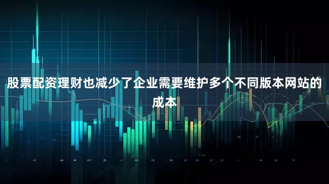 股票配资理财也减少了企业需要维护多个不同版本网站的成本