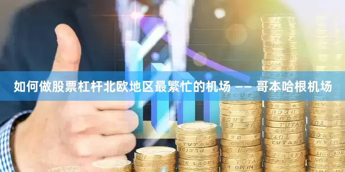 如何做股票杠杆　　北欧地区最繁忙的机场 —— 哥本哈根机场