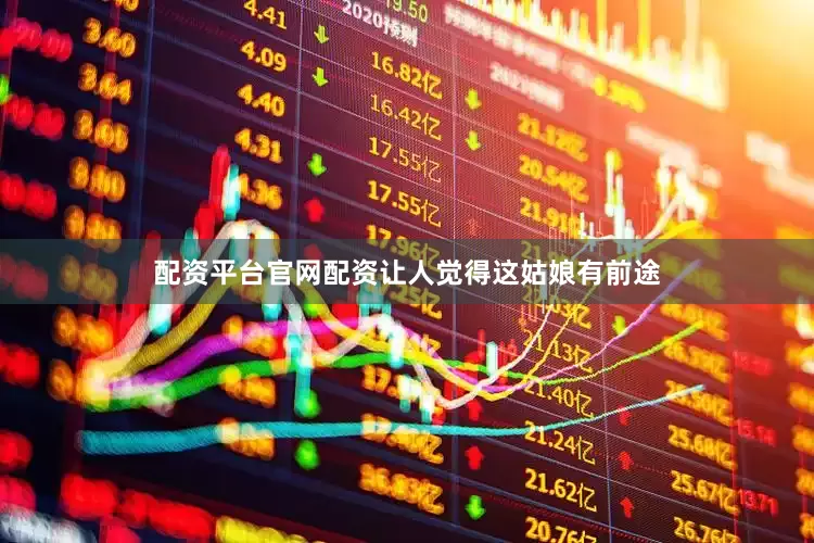 配资平台官网配资让人觉得这姑娘有前途